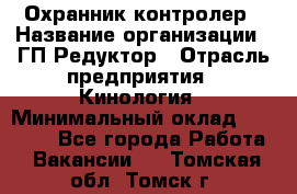 Охранник-контролер › Название организации ­ ГП Редуктор › Отрасль предприятия ­ Кинология › Минимальный оклад ­ 12 000 - Все города Работа » Вакансии   . Томская обл.,Томск г.